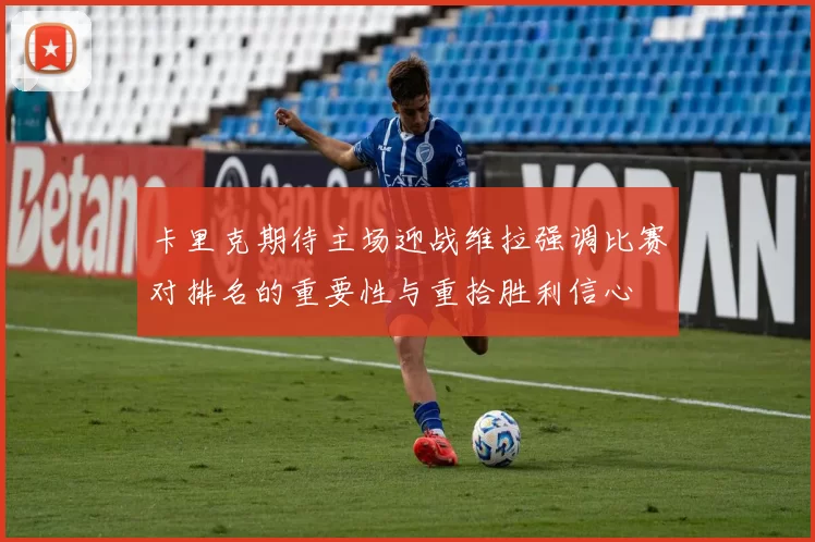 卡里克期待主场迎战维拉强调比赛对排名的重要性与重拾胜利信心