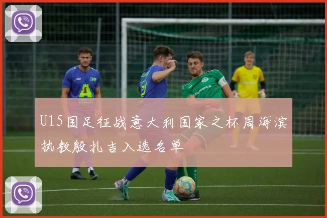 U15国足征战意大利国家之杯周海滨执教殷扎吉入选名单