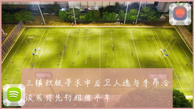 三镇积极寻求中后卫人选与李昂洽谈或将先行租借半年