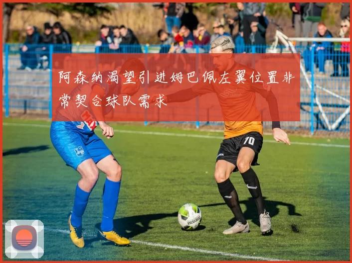 阿森纳渴望引进姆巴佩左翼位置非常契合球队需求