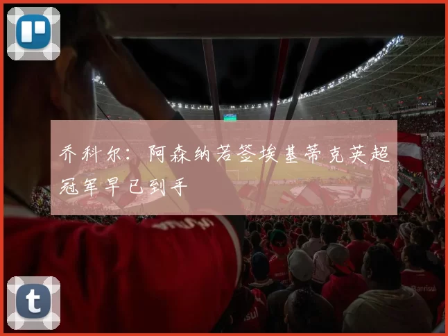 乔科尔：阿森纳若签埃基蒂克英超冠军早已到手
