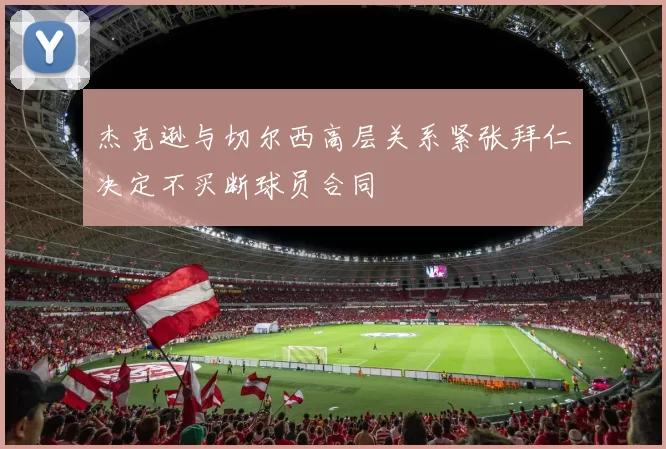 杰克逊与切尔西高层关系紧张拜仁决定不买断球员合同