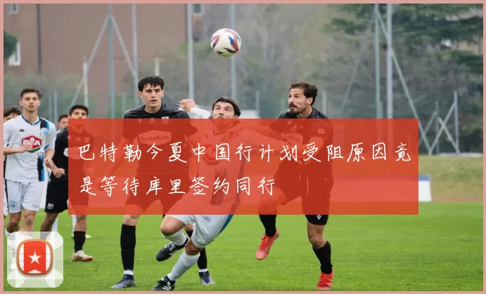巴特勒今夏中国行计划受阻原因竟是等待库里签约同行