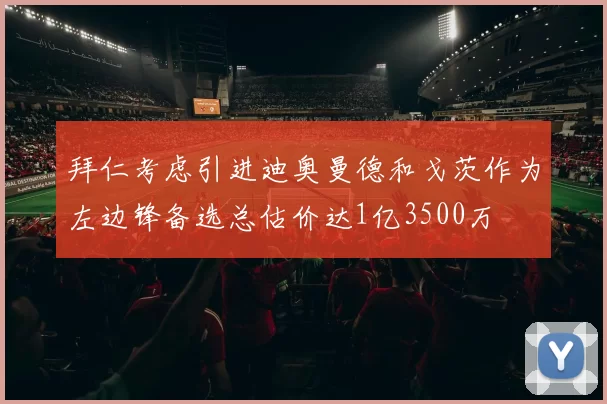 拜仁考虑引进迪奥曼德和戈茨作为左边锋备选总估价达1亿3500万