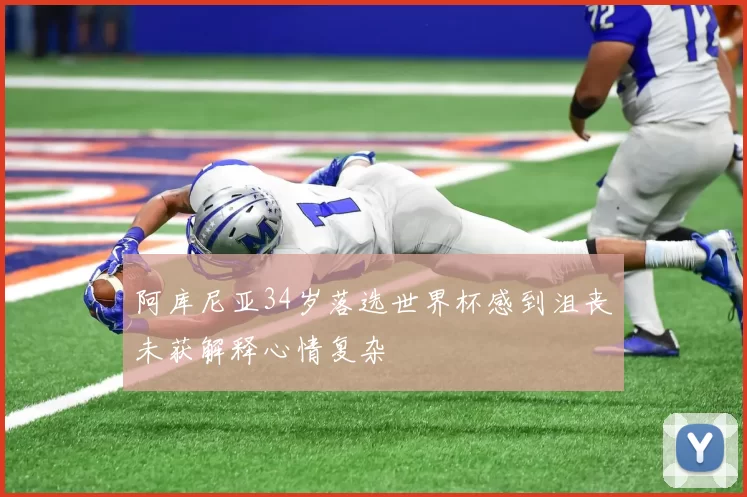 阿库尼亚34岁落选世界杯感到沮丧未获解释心情复杂