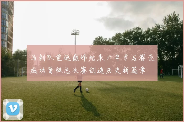 马刺队重返巅峰结束六年季后赛荒成功晋级总决赛创造历史新篇章