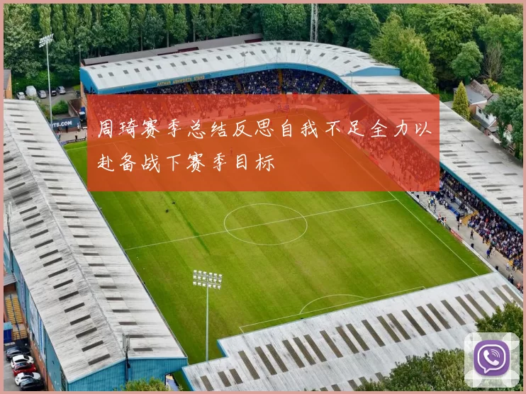 周琦赛季总结反思自我不足全力以赴备战下赛季目标