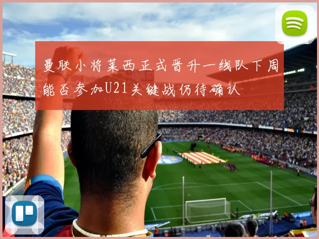 曼联小将莱西正式晋升一线队下周能否参加U21关键战仍待确认